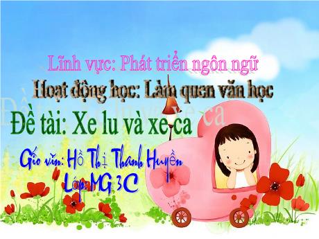 Bài giảng Mầm non Lớp Mầm - Đề tài: Xe lu và xe ca. Hoạt động: Làm quen văn học. Lĩnh vực: Phát triển ngôn ngữ - Năm học 2021-2022 - Hồ Thị Thanh Huyền